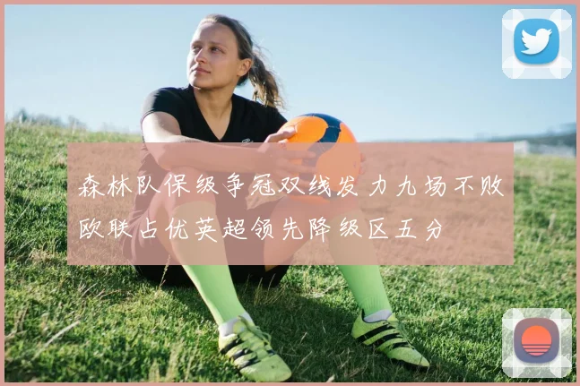 森林队保级争冠双线发力九场不败欧联占优英超领先降级区五分