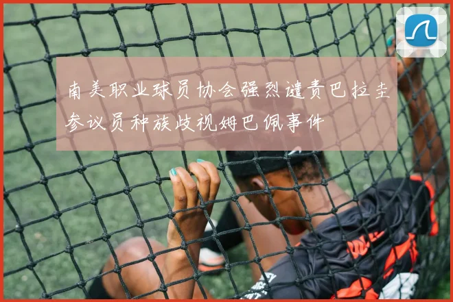 南美职业球员协会强烈谴责巴拉圭参议员种族歧视姆巴佩事件
