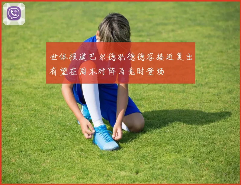 世体报道巴尔德孔德德容接近复出有望在周末对阵马竞时登场