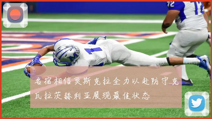 名宿相信莫斯克拉全力以赴防守克瓦拉茨赫利亚展现最佳状态