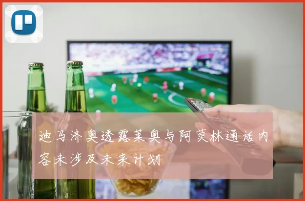 迪马济奥透露莱奥与阿莫林通话内容未涉及未来计划